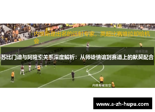 苏比门迪与阿隆索关系深度解析：从师徒情谊到赛道上的默契配合