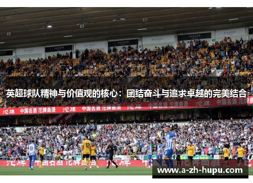 英超球队精神与价值观的核心:团结奋斗与追求卓越的完美结合 英超球队精神与价值观的核心:团结奋斗与追求卓越的完美结合