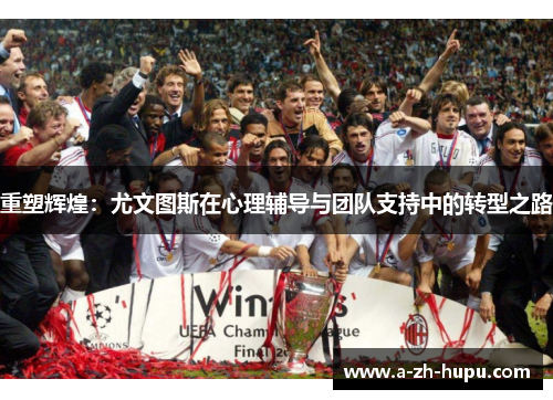 重塑辉煌：尤文图斯在心理辅导与团队支持中的转型之路