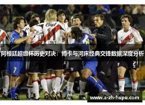 阿根廷超级杯历史对决：博卡与河床经典交锋数据深度分析