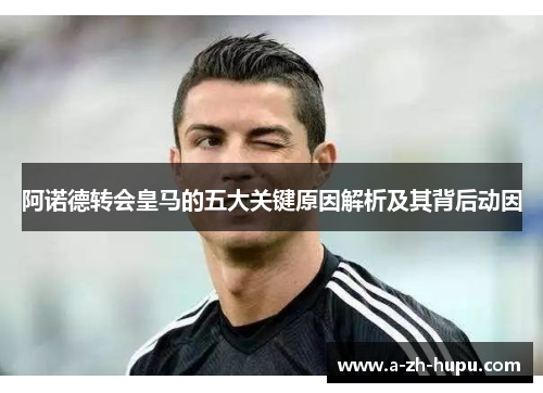 阿诺德转会皇马的五大关键原因解析及其背后动因
