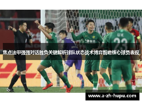 焦点法甲强强对话胜负关键解析球队状态战术博弈前瞻核心球员表现