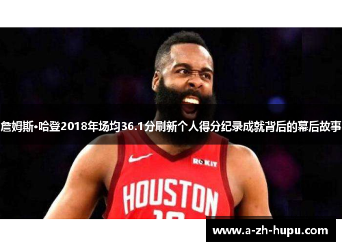 詹姆斯·哈登2018年场均36.1分刷新个人得分纪录成就背后的幕后故事