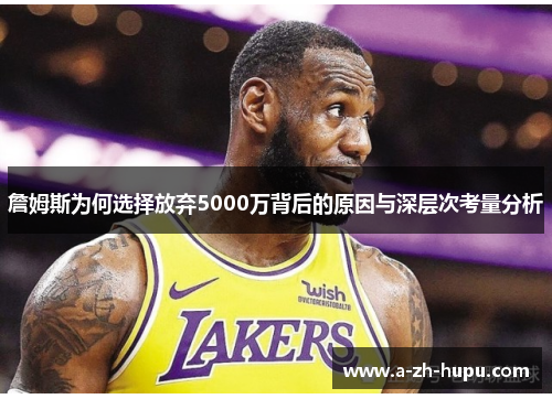 詹姆斯为何选择放弃5000万背后的原因与深层次考量分析