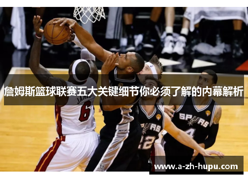 詹姆斯篮球联赛五大关键细节你必须了解的内幕解析 詹姆斯篮球联赛五大关键细节你必须了解的内幕解析