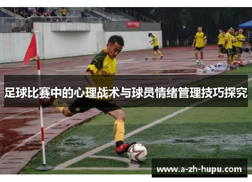 足球比赛中的心理战术与球员情绪管理技巧探究