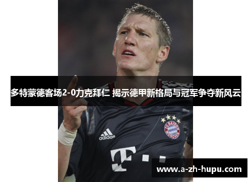 多特蒙德客场2-0力克拜仁 揭示德甲新格局与冠军争夺新风云 多特蒙德客场2-0力克拜仁 揭示德甲新格局与冠军争夺新风云