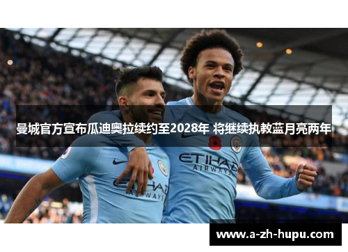曼城官方宣布瓜迪奥拉续约至2028年 将继续执教蓝月亮两年