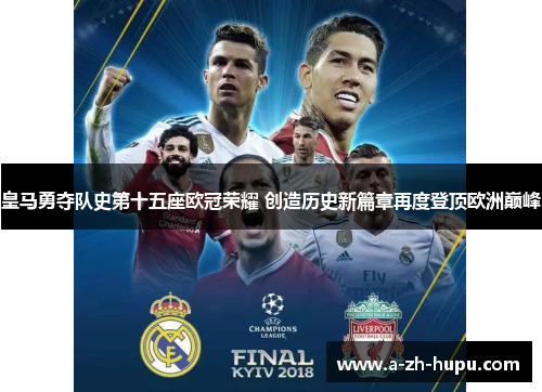 皇马勇夺队史第十五座欧冠荣耀 创造历史新篇章再度登顶欧洲巅峰 皇马勇夺队史第十五座欧冠荣耀 创造历史新篇章再度登顶欧洲巅峰