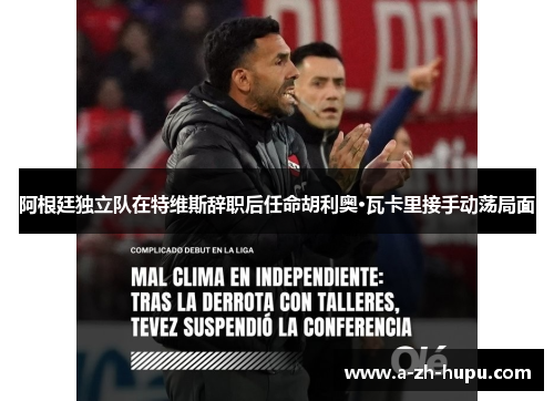 阿根廷独立队在特维斯辞职后任命胡利奥·瓦卡里接手动荡局面 阿根廷独立队在特维斯辞职后任命胡利奥·瓦卡里接手动荡局面