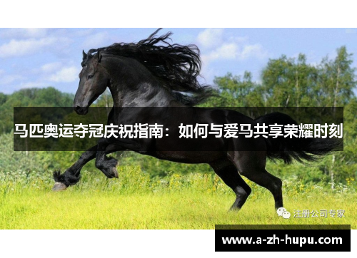 马匹奥运夺冠庆祝指南：如何与爱马共享荣耀时刻