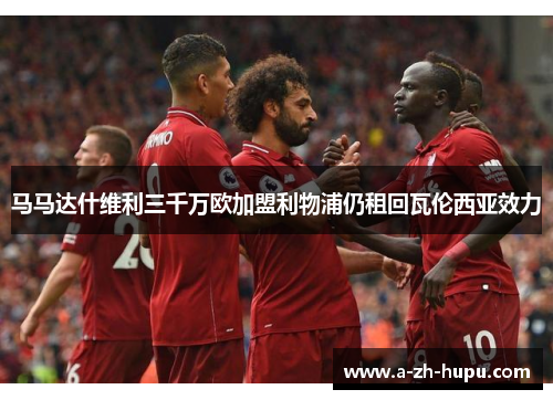 马马达什维利三千万欧加盟利物浦仍租回瓦伦西亚效力