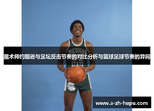 魔术师约翰逊与足坛反击节奏的对比分析与篮球足球节奏的异同