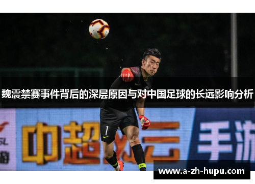 魏震禁赛事件背后的深层原因与对中国足球的长远影响分析
