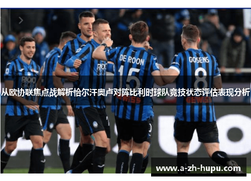 从欧协联焦点战解析恰尔汗奥卢对阵比利时球队竞技状态评估表现分析