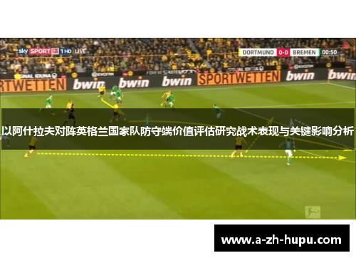 以阿什拉夫对阵英格兰国家队防守端价值评估研究战术表现与关键影响分析