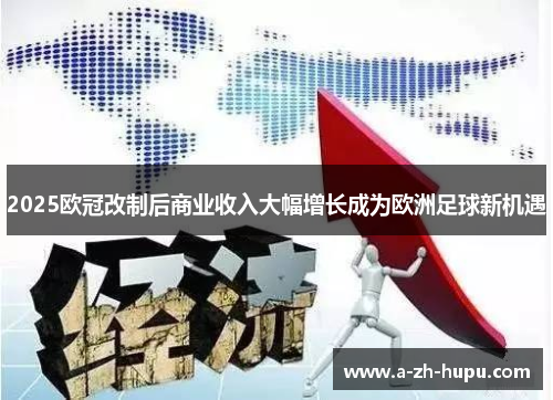 2025欧冠改制后商业收入大幅增长成为欧洲足球新机遇