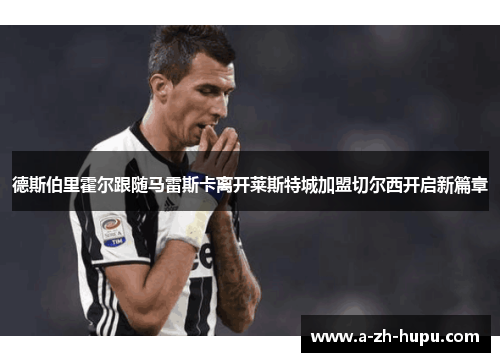 德斯伯里霍尔跟随马雷斯卡离开莱斯特城加盟切尔西开启新篇章