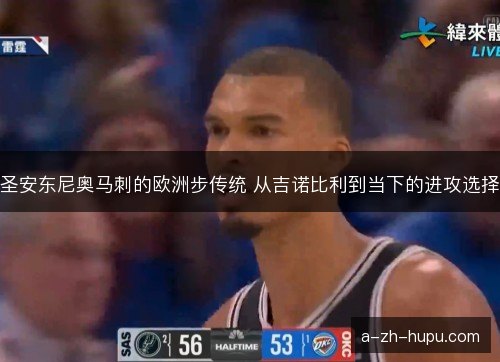 圣安东尼奥马刺的欧洲步传统 从吉诺比利到当下的进攻选择