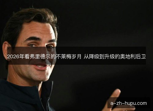 2026年看弗里德尔的不莱梅岁月 从降级到升级的奥地利后卫 2026年看弗里德尔的不莱梅岁月 从降级到升级的奥地利后卫